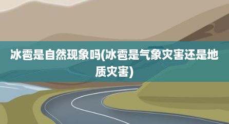 冰雹是自然现象吗(冰雹是气象灾害还是地质灾害)