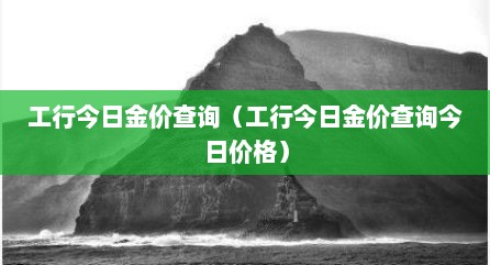 工行今日金价查询（工行今日金价查询今日价格）