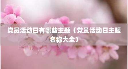 党员活动日有哪些主题（党员活动日主题名称大全）