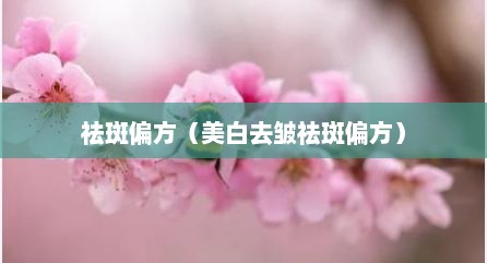 祛斑偏方（美白去皱祛斑偏方）