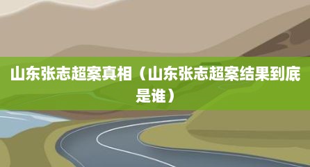 山东张志超案真相（山东张志超案结果到底是谁）