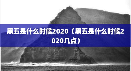 黑五是什么时候2020（黑五是什么时候2020几点）