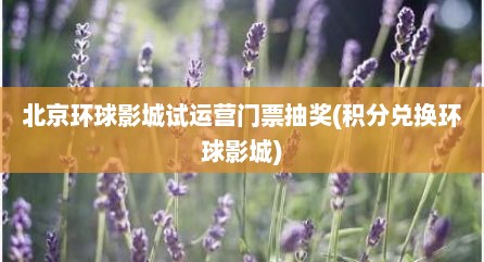 北京环球影城试运营门票抽奖(积分兑换环球影城)