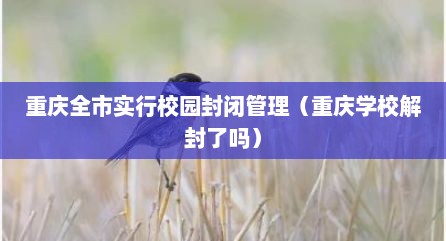 重庆全市实行校园封闭管理（重庆学校解封了吗）