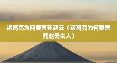 诸葛亮为何要害死赵云（诸葛亮为何要害死赵云夫人）