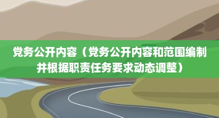 党务公开内容（党务公开内容和范围编制并根据职责任务要求动态调整）