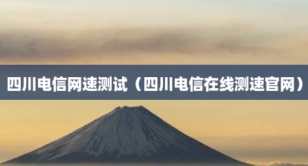 四川电信网速测试（四川电信在线测速官网）