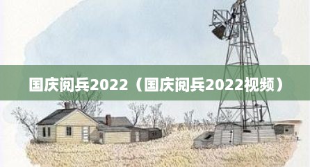 国庆阅兵2022（国庆阅兵2022视频）