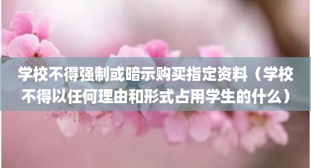 学校不得强制或暗示购买指定资料（学校不得以任何理由和形式占用学生的什么）