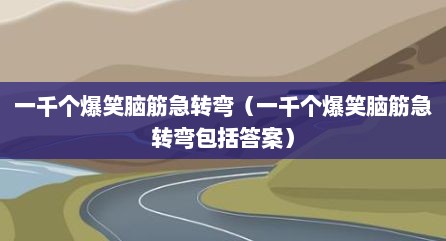 一千个爆笑脑筋急转弯（一千个爆笑脑筋急转弯包括答案）