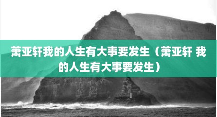 萧亚轩我的人生有大事要发生（萧亚轩 我的人生有大事要发生）