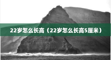 22岁怎么长高（22岁怎么长高5厘米）