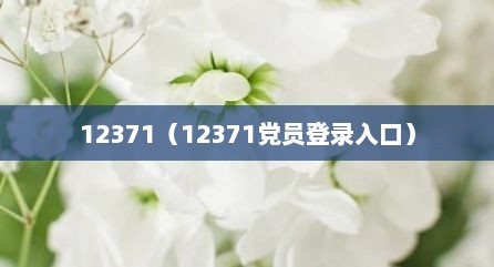 12371（12371党员登录入口）