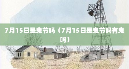 7月15日是鬼节吗（7月15日是鬼节吗有鬼吗）