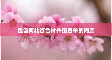 包含河北省合村并镇名单的词条