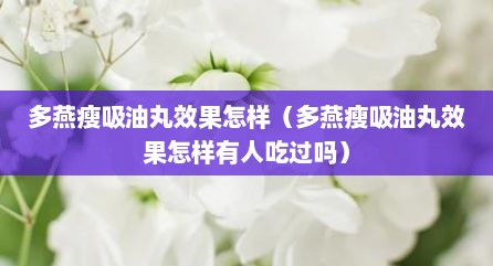 多燕瘦吸油丸效果怎样（多燕瘦吸油丸效果怎样有人吃过吗）