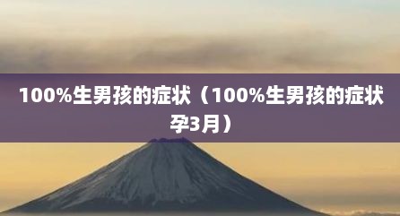 100%生男孩的症状（100%生男孩的症状孕3月）