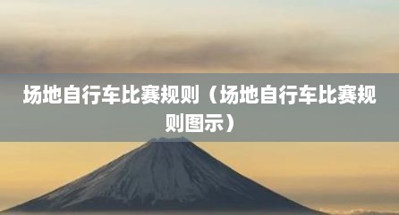 场地自行车比赛规则（场地自行车比赛规则图示）