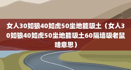 女人30如狼40如虎50坐地能吸土（女人30如狼40如虎50坐地能吸土60隔墙吸老鼠啥意思）