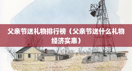 父亲节送礼物排行榜（父亲节送什么礼物经济实惠）