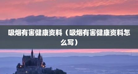 吸烟有害健康资料（吸烟有害健康资料怎么写）