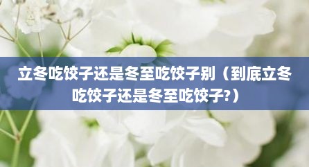 立冬吃饺子还是冬至吃饺子别（到底立冬吃饺子还是冬至吃饺子?）