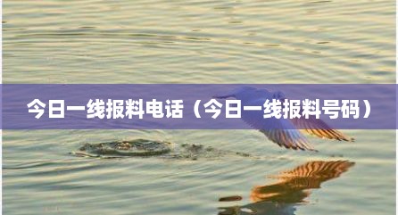 今日一线报料电话（今日一线报料号码）