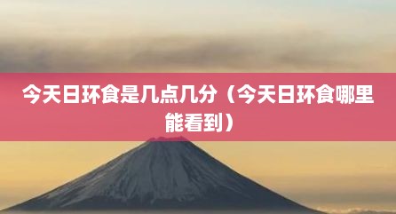 今天日环食是几点几分（今天日环食哪里能看到）