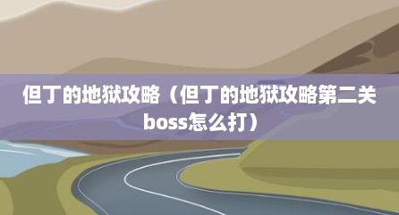 但丁的地狱攻略（但丁的地狱攻略第二关boss怎么打）