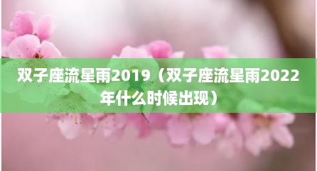 双子座流星雨2019（双子座流星雨2022年什么时候出现）