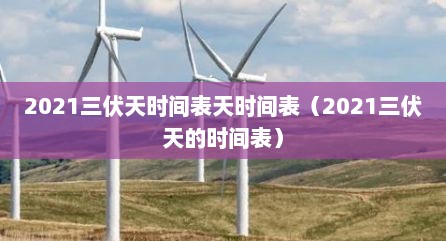 2021三伏天时间表天时间表（2021三伏天的时间表）