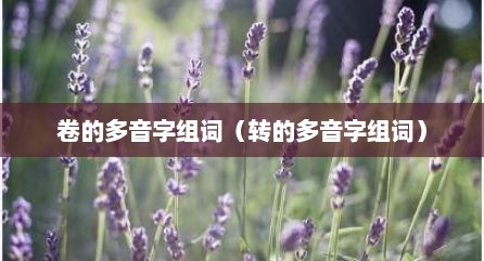 卷的多音字组词（转的多音字组词）