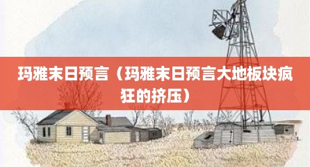 玛雅末日预言（玛雅末日预言大地板块疯狂的挤压）