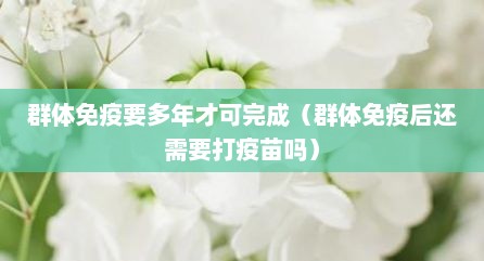 群体免疫要多年才可完成（群体免疫后还需要打疫苗吗）