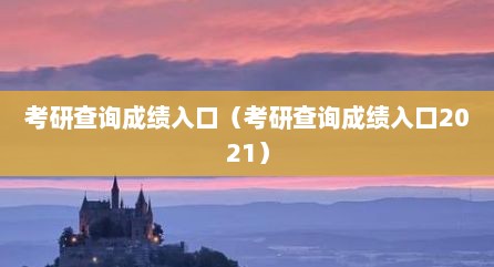 考研查询成绩入口（考研查询成绩入口2021）