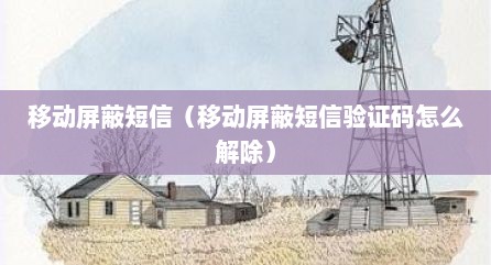 移动屏蔽短信（移动屏蔽短信验证码怎么解除）