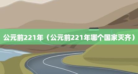 公元前221年（公元前221年哪个国家灭齐）