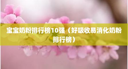 宝宝奶粉排行榜10强（好吸收易消化奶粉排行榜）