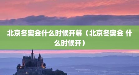 北京冬奥会什么时候开幕（北京冬奥会 什么时候开）