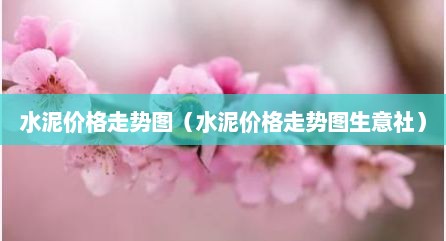 水泥价格走势图（水泥价格走势图生意社）