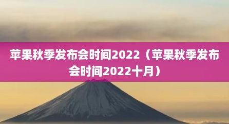 苹果秋季发布会时间2022（苹果秋季发布会时间2022十月）