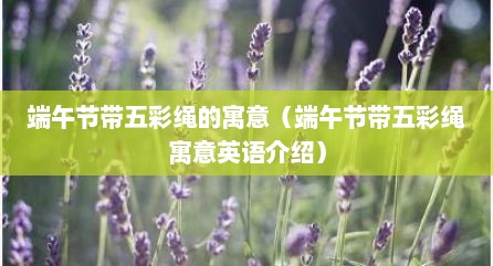 端午节带五彩绳的寓意（端午节带五彩绳寓意英语介绍）