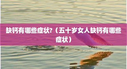 缺钙有哪些症状?（五十岁女人缺钙有哪些症状）