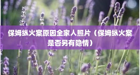 保姆纵火案原因全家人照片（保姆纵火案是否另有隐情）