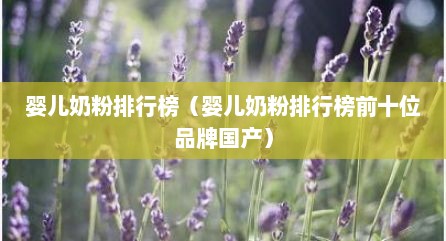 婴儿奶粉排行榜（婴儿奶粉排行榜前十位品牌国产）