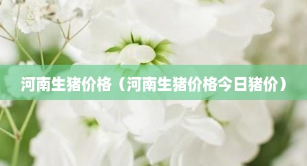 河南生猪价格（河南生猪价格今日猪价）