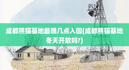 成都熊猫基地最晚几点入园(成都熊猫基地冬天开放吗?)