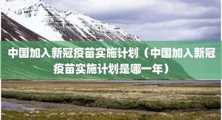 中国加入新冠疫苗实施计划（中国加入新冠疫苗实施计划是哪一年）