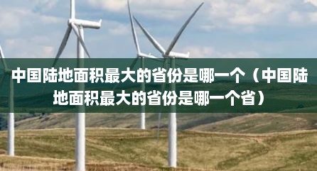 中国陆地面积最大的省份是哪一个（中国陆地面积最大的省份是哪一个省）