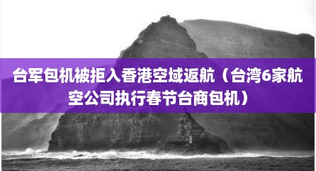 台军包机被拒入香港空域返航（台湾6家航空公司执行春节台商包机）